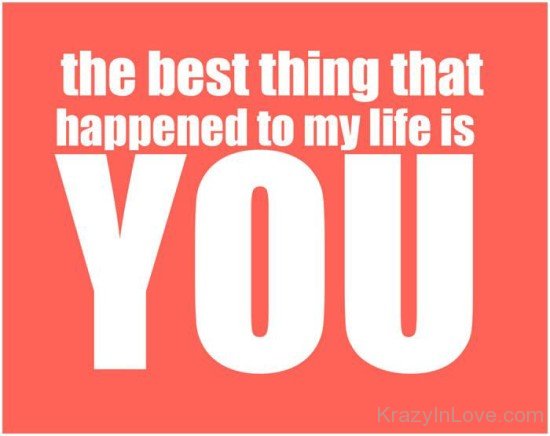 The Best Thing That Happened To My Life Is You