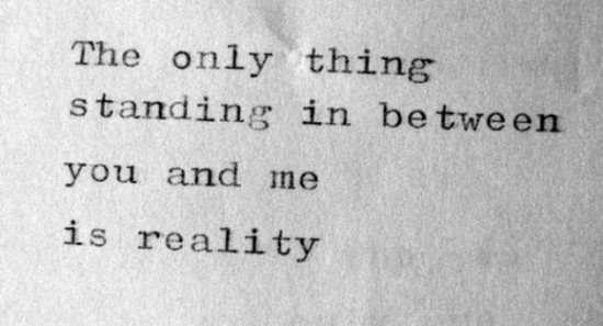 The Only Thing Standing In Between You And Me Is Reality