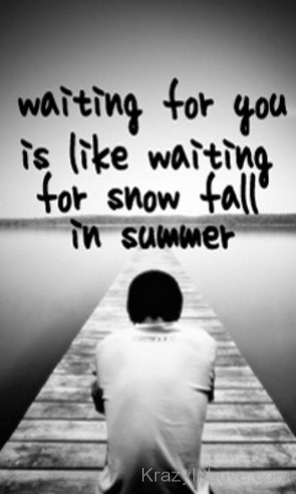 Waiting For You Is Like Waiting For Snowfall In Summer
