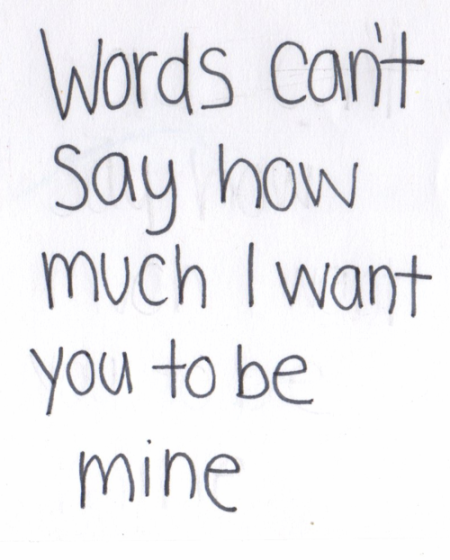 Words Can't Say How Much I Want You To Be Mine