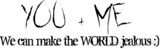 You And Me We Can Make The World Jealous