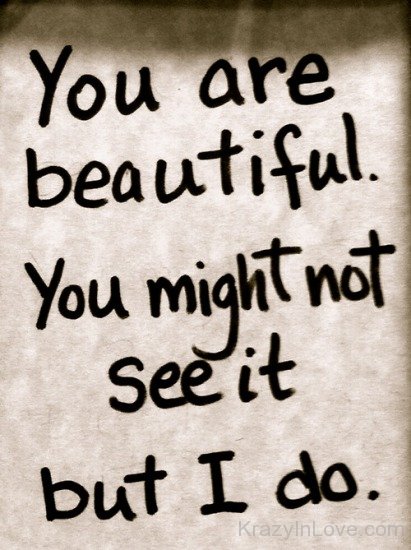 You Are Beautiful You Might Not See It But I Do