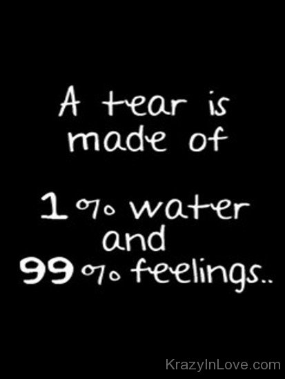A Tear Is Made Of One Percent And Nighty Nine Feelings