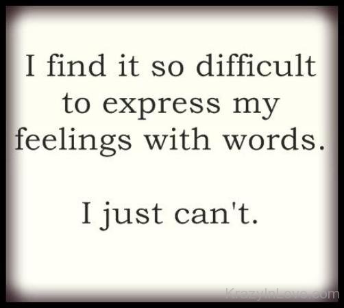 I Find It So Difficult To Express My Feelings With Words