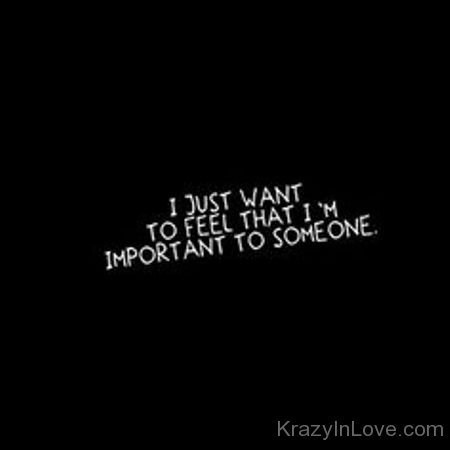 I Just Want To Feel That I'm Important To Someone