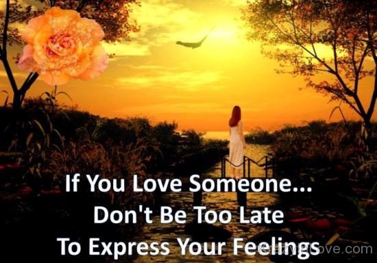 If You Love Someone Don't Be Too Late To Express Your Feelings