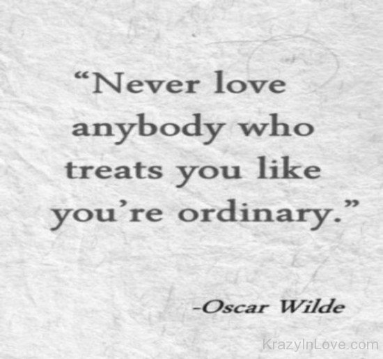 Never Love Anybody Who Treats You Loke You're Ordinary