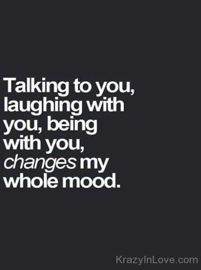 Talking To You,Laughing With You,Being With You,Changes My Whole Mood