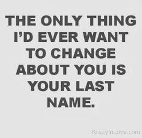 The Only Thing I'd Ever Want To Change About You Is Your Last Nmae