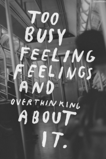 Too Busy Feeling,Feelings And Overthinking About It