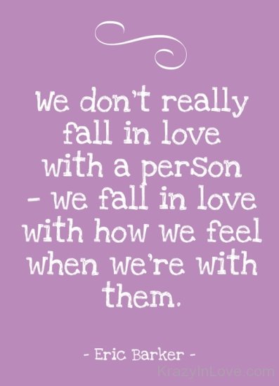 We Fall In Love With How We Feel When We're With Them