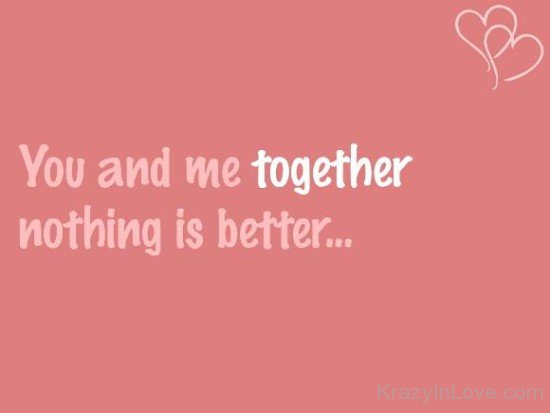You And Me Together Nothing Is Better