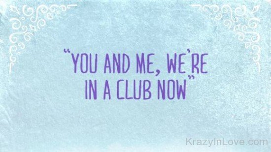 You And Me,We're In A Club Now