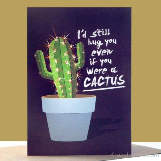 I'd Still Hug You Even If You Were A Cactus-rw316