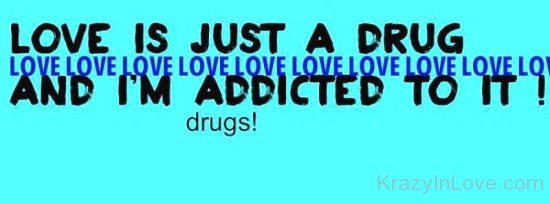 Love Is Just A Drug And I'm Addicted To It-tbv524
