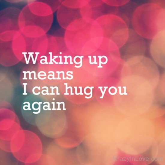 Waking Up Means I Can Hug You Again-wbu641
