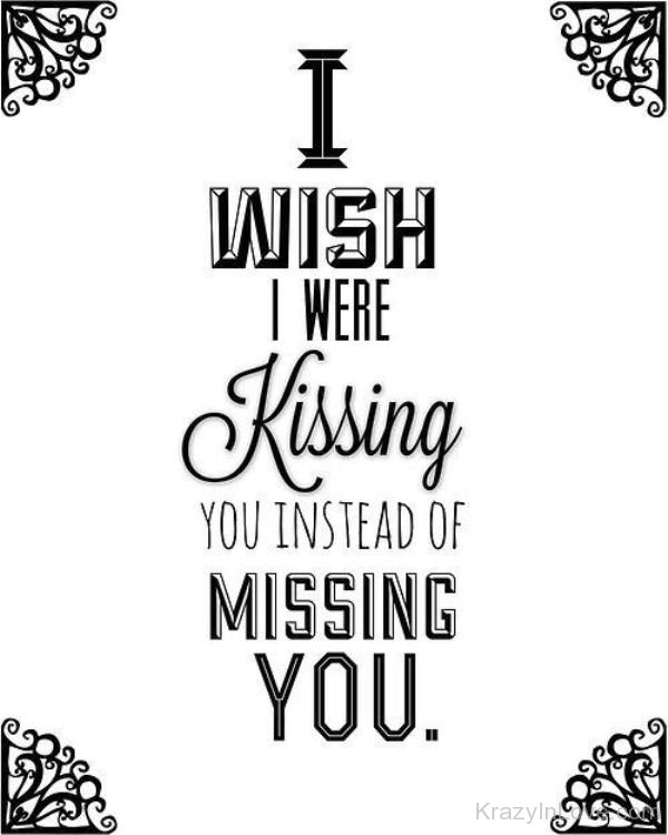 I Wish I Were Kissing You Instead Of Missing You.
