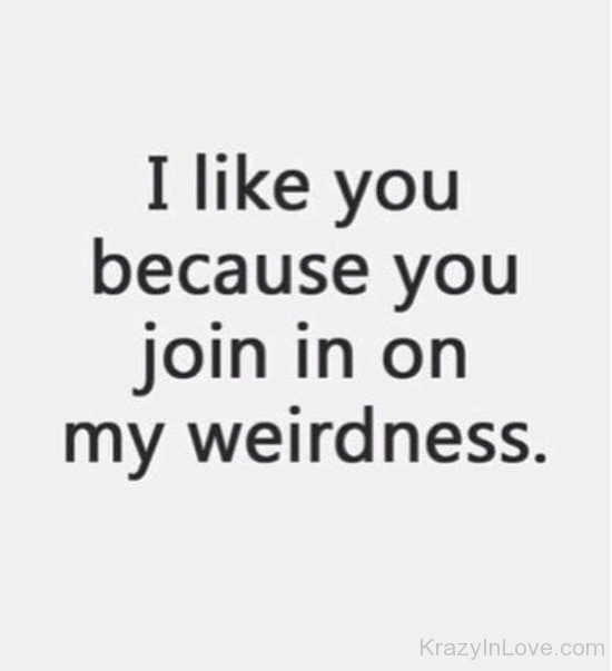 I Like You Because You Join In On My Weirdness-rrt520
