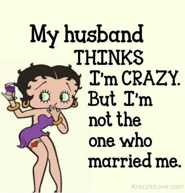 My Husband Thinks I Am Crazy